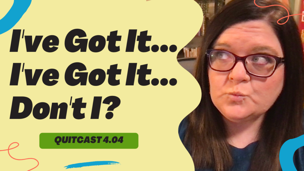 QuitCast Episode 4.04: I’ve Got It, I’ve Got It… QuitCast Episode 4.04: I've Got It, I've Got It...